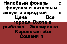 Налобный фонарь cree с фокусом и литиевым  аккум и зарядкой 12-220в. › Цена ­ 1 350 - Все города Охота и рыбалка » Экипировка   . Кировская обл.,Сошени п.